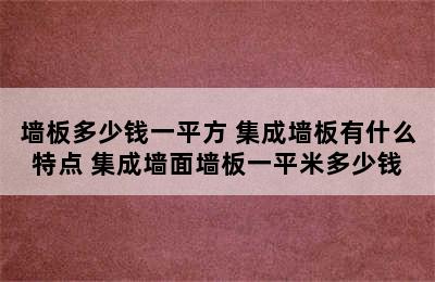 墙板多少钱一平方 集成墙板有什么特点 集成墙面墙板一平米多少钱